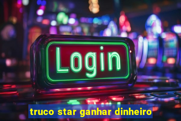 truco star ganhar dinheiro